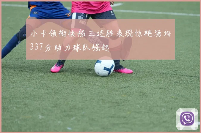 小卡领衔快船三连胜表现惊艳场均337分助力球队崛起