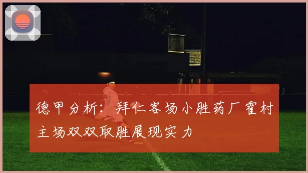德甲分析：拜仁客场小胜药厂霍村主场双双取胜展现实力