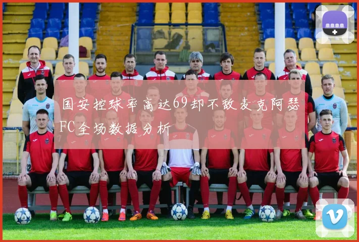 国安控球率高达69却不敌麦克阿瑟FC全场数据分析