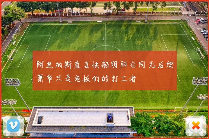 阿里纳斯直言快船阴阳合同无后续萧华只是老板们的打工者