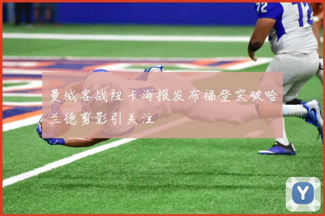 曼城客战纽卡海报发布福登突破哈兰德剪影引关注