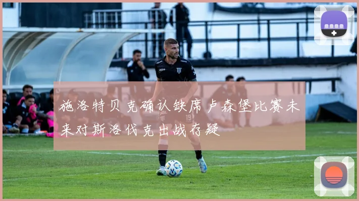 施洛特贝克确认缺席卢森堡比赛未来对斯洛伐克出战存疑