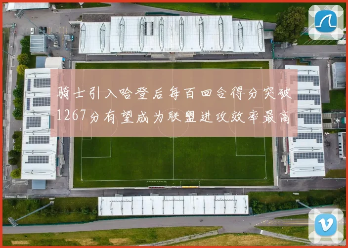 骑士引入哈登后每百回合得分突破1267分有望成为联盟进攻效率最高球队