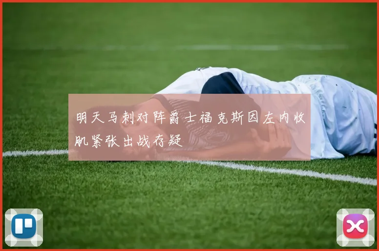 明天马刺对阵爵士福克斯因左内收肌紧张出战存疑