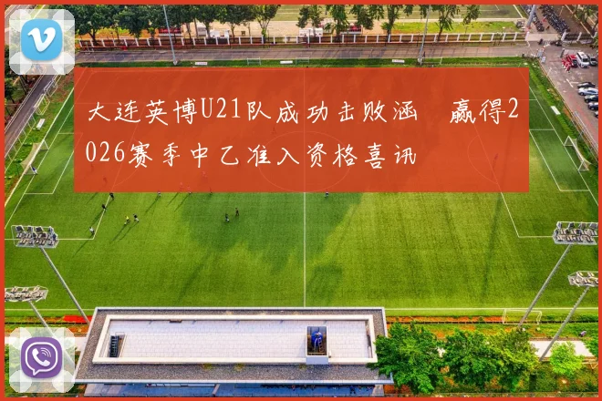 大连英博U21队成功击败涵瑀赢得2026赛季中乙准入资格喜讯