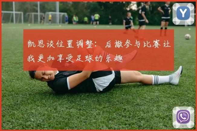 凯恩谈位置调整：后撤参与比赛让我更加享受足球的乐趣