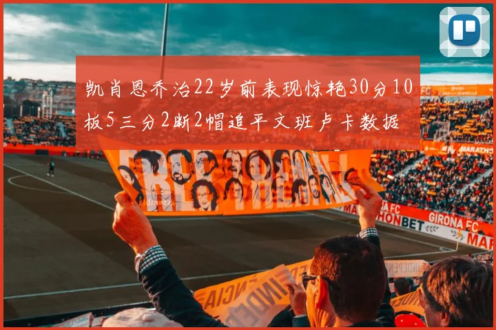 凯肖恩乔治22岁前表现惊艳30分10板5三分2断2帽追平文班卢卡数据