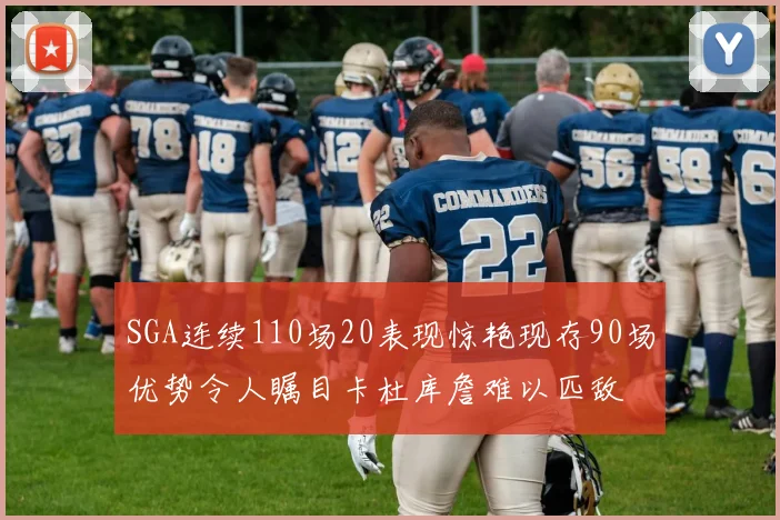 SGA连续110场20表现惊艳现存90场优势令人瞩目卡杜库詹难以匹敌