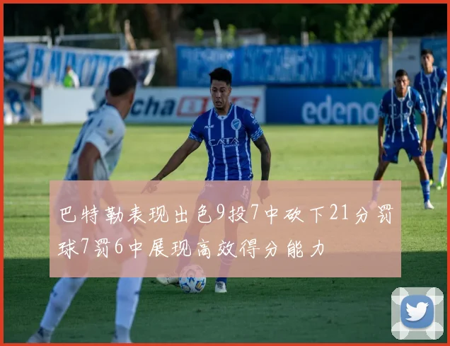 巴特勒表现出色9投7中砍下21分罚球7罚6中展现高效得分能力