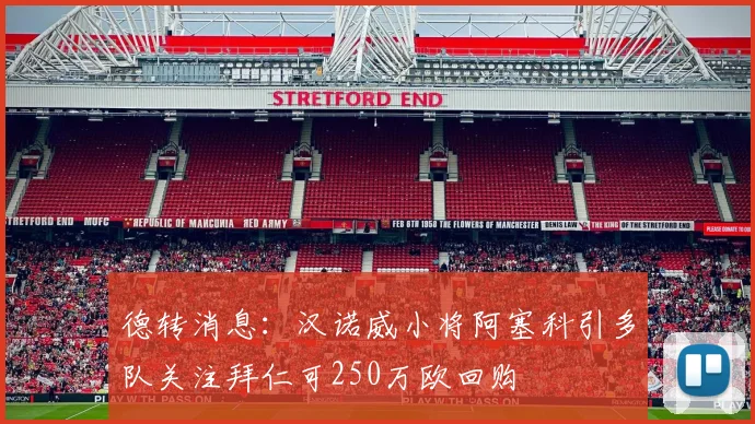 德转消息：汉诺威小将阿塞科引多队关注拜仁可250万欧回购