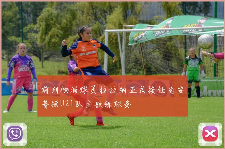 前利物浦球员拉拉纳正式接任南安普顿U21队主教练职务
