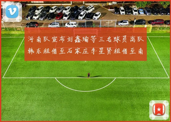 河南队宣布刘鑫瑜等三名球员离队韩东租借至石家庄李星贤租借至南通