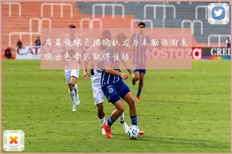 周最佳球员揭晓狄龙与米勒领衔表现出色带队取得佳绩