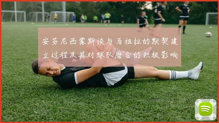 安芬尼西蒙斯谈与马祖拉的默契建立过程及其对球队磨合的积极影响