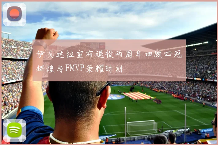 伊戈达拉宣布退役两周年回顾四冠辉煌与FMVP荣耀时刻