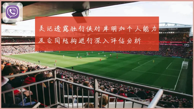 美记透露独行侠对库明加个人能力及合同结构进行深入评估分析