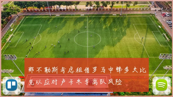 那不勒斯考虑租借罗马中锋多夫比克以应对卢卡冬季离队风险