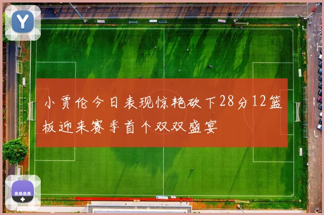 小贾伦今日表现惊艳砍下28分12篮板迎来赛季首个双双盛宴
