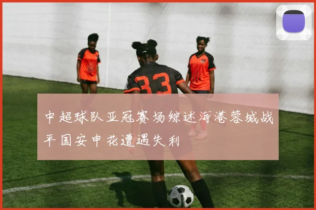 中超球队亚冠赛场综述海港蓉城战平国安申花遭遇失利